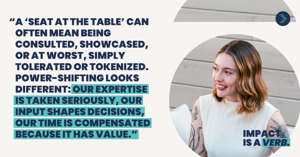 Quote card for "Impact is a Verb" campaign: "A 'seat at the table' can often mean being consulted, showcased, or at worst, simply tolerated or tokenized. Power-shifting looks different: our expertise is taken seriously, our input shapes decisions, our time is compensated because it has value." Photo of a Emma Hamrick smiling candidly. 