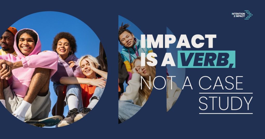 "Impact is a Verb, Not a Case Study" campaign graphic featuring a group of diverse young people smiling together outdoors against a blue sky, with the Intention 2 Impact logo.